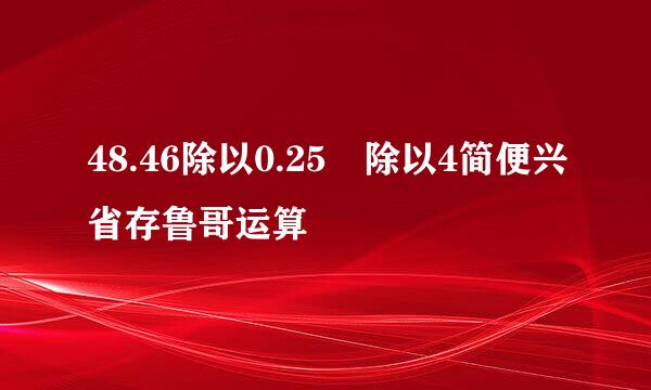 48.46除以0.25 除以4简便兴省存鲁哥运算