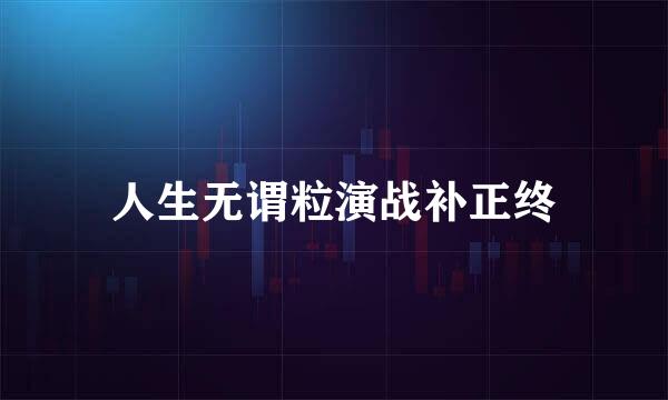 人生无谓粒演战补正终