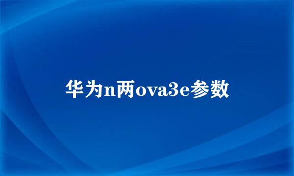 华为n两ova3e参数