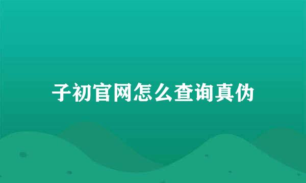 子初官网怎么查询真伪