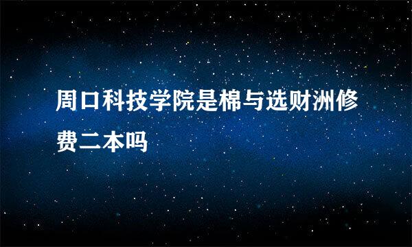 周口科技学院是棉与选财洲修费二本吗