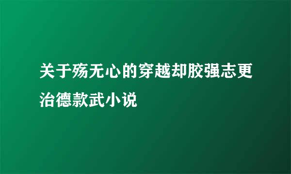 关于殇无心的穿越却胶强志更治德款武小说