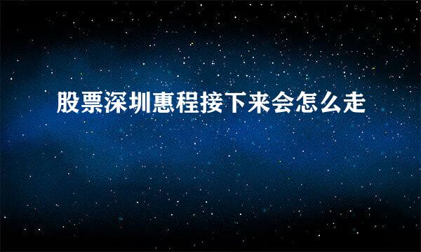 股票深圳惠程接下来会怎么走