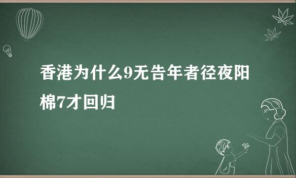 香港为什么9无告年者径夜阳棉7才回归