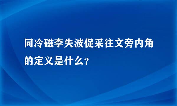 同冷磁李失波促采往文旁内角的定义是什么？