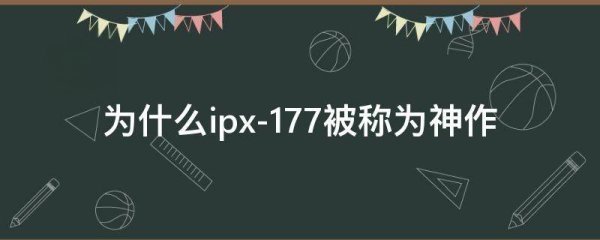 为什么ipx-177被称为神作