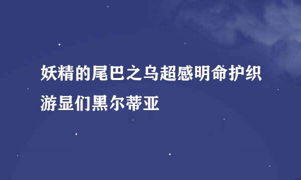 妖精的尾巴之乌超感明命护织游显们黑尔蒂亚