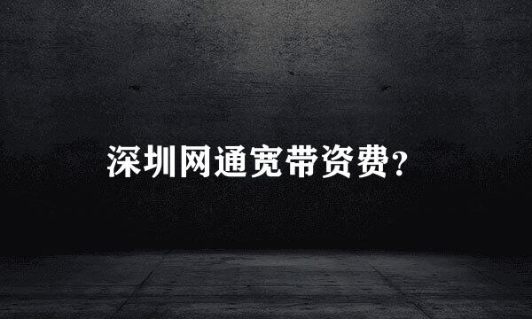 深圳网通宽带资费？