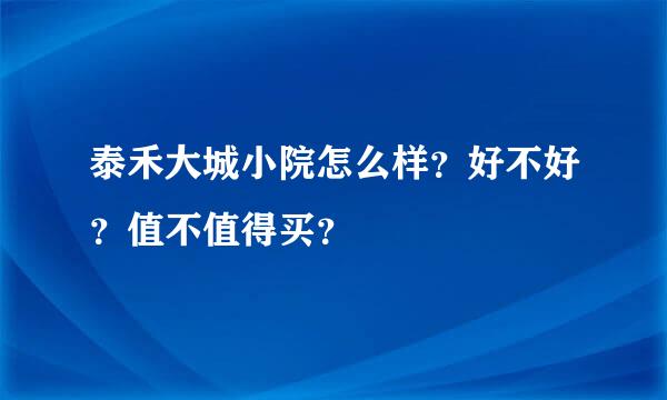 泰禾大城小院怎么样？好不好？值不值得买？