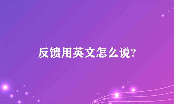 反馈用英文怎么说?