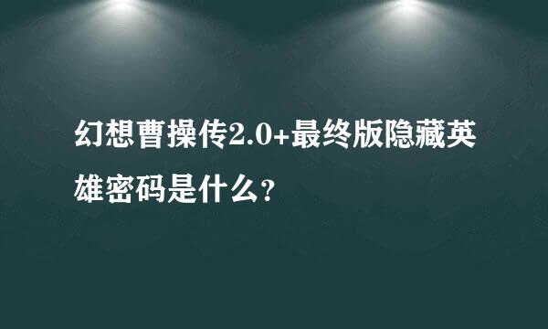 幻想曹操传2.0+最终版隐藏英雄密码是什么？