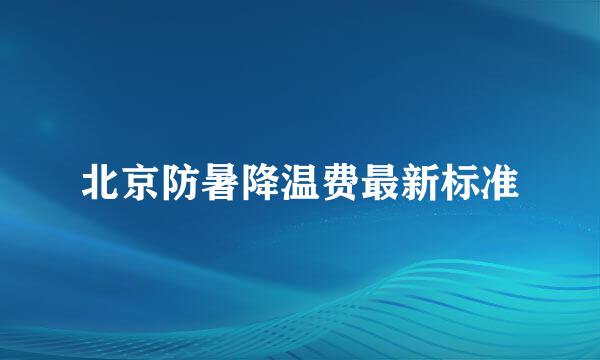 北京防暑降温费最新标准