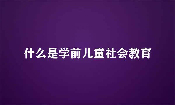 什么是学前儿童社会教育