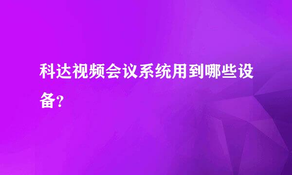 科达视频会议系统用到哪些设备？