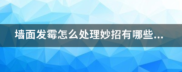 墙面发霉怎来自么处理妙招有哪些