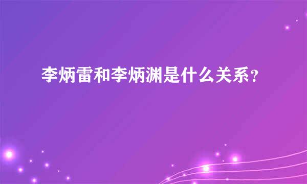 李炳雷和李炳渊是什么关系？