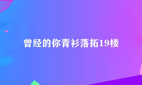 曾经的你青衫落拓19楼