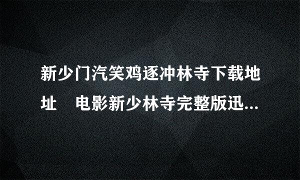 新少门汽笑鸡逐冲林寺下载地址 电影新少林寺完整版迅雷下载 新少林随年场寺高清qvod视频DVD下载