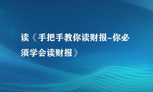 读《手把手教你读财报-你必须学会读财报》