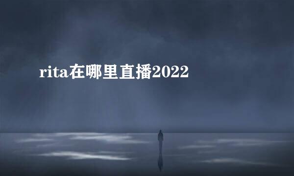 rita在哪里直播2022