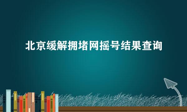 北京缓解拥堵网摇号结果查询