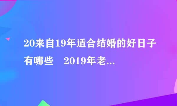 20来自19年适合结婚的好日子有哪些 2019年老黄历结婚吉日一览表