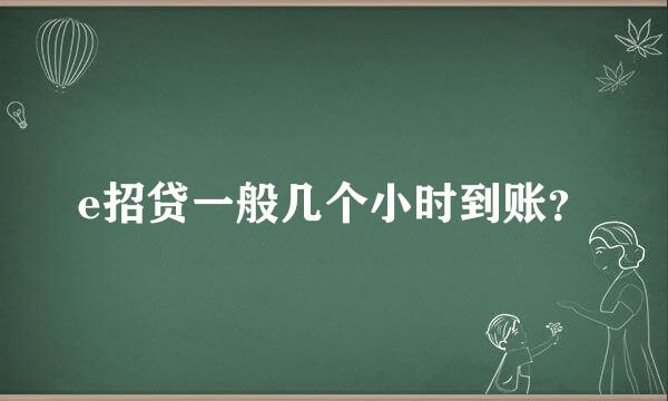 e招贷一般几个小时到账？