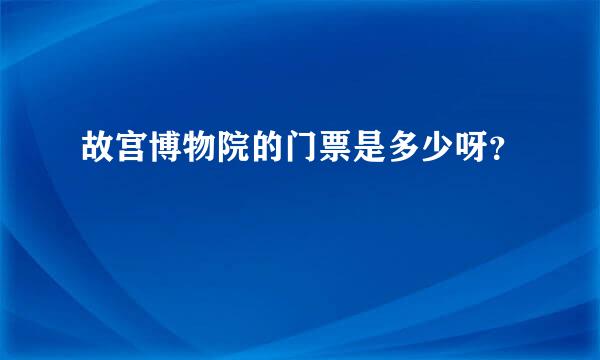 故宫博物院的门票是多少呀？