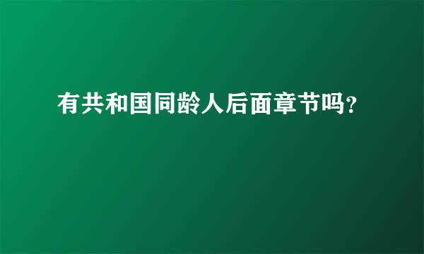 有共和国同龄人后面章节吗？