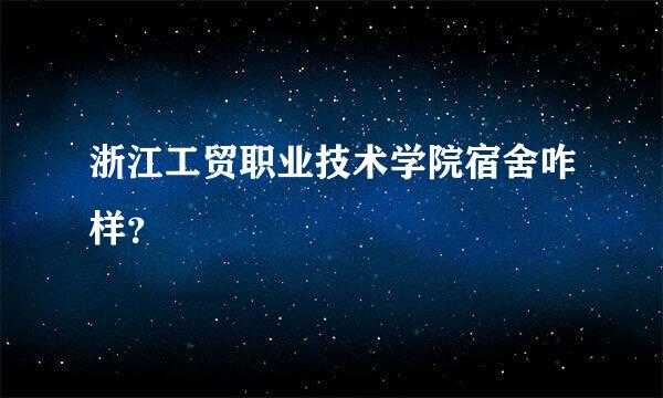 浙江工贸职业技术学院宿舍咋样？