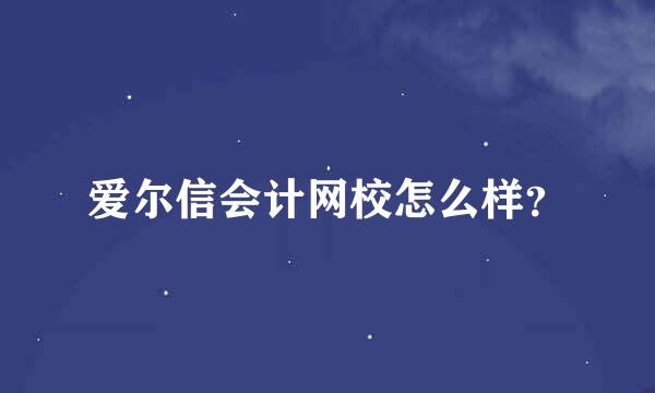 爱尔信会计网校怎么样？