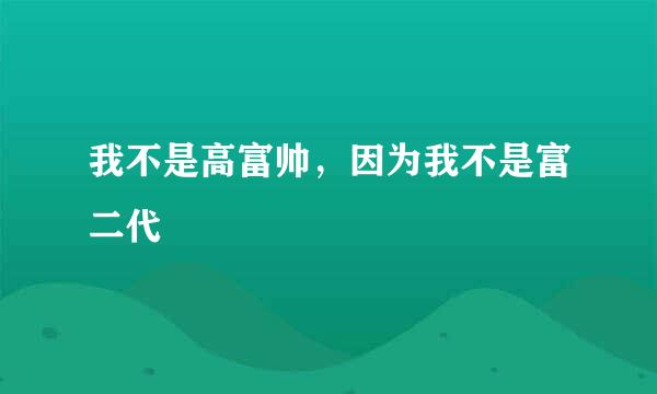 我不是高富帅，因为我不是富二代