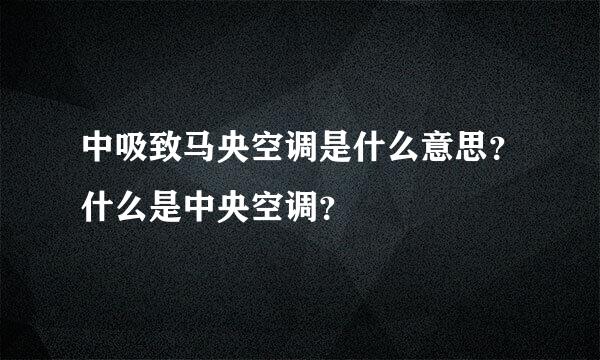 中吸致马央空调是什么意思？什么是中央空调？