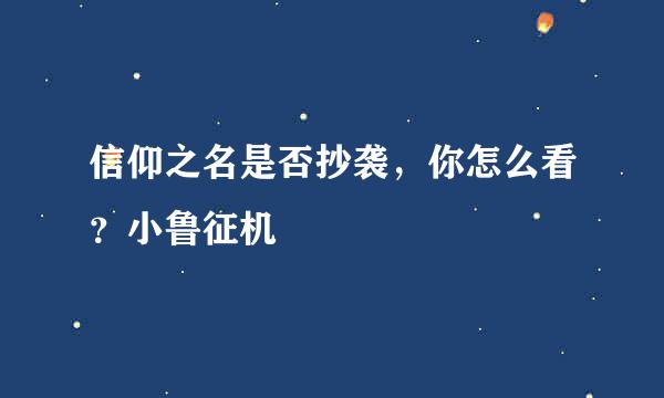 信仰之名是否抄袭，你怎么看？小鲁征机