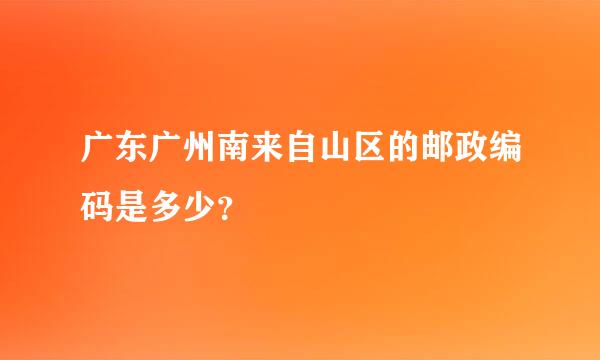 广东广州南来自山区的邮政编码是多少？