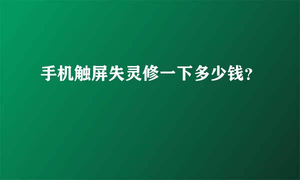 手机触屏失灵修一下多少钱？