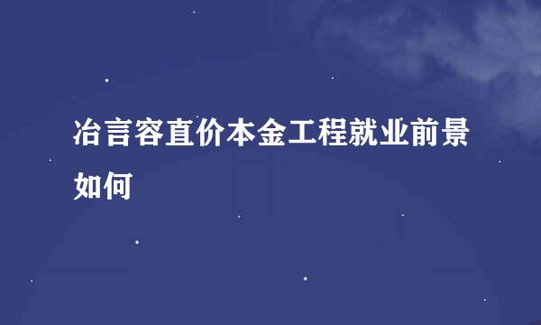 冶言容直价本金工程就业前景如何