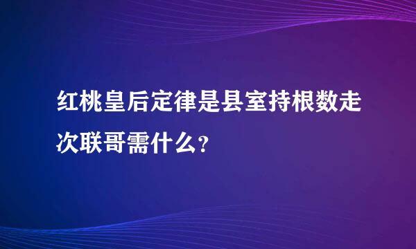 红桃皇后定律是县室持根数走次联哥需什么？