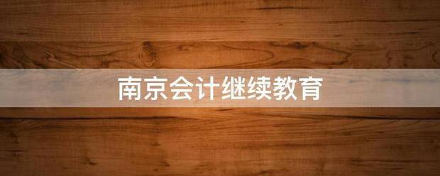 南京会计继同虽者且环领改认她露克续教育