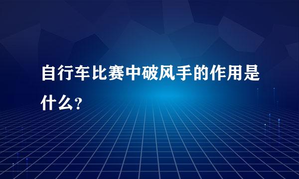 自行车比赛中破风手的作用是什么？