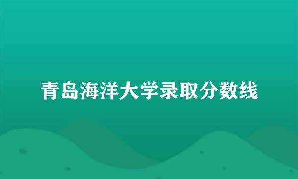 青岛海洋大学录取分数线