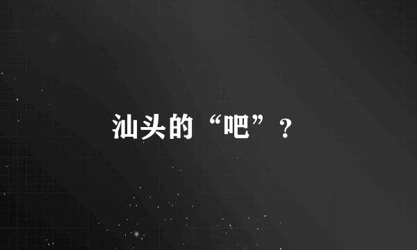 汕头的“吧”？