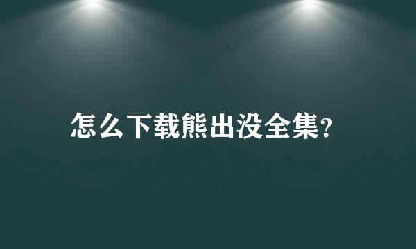 怎么下载熊出没全集？