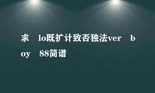 求 lo既扩计致否独法ver boy 88简谱