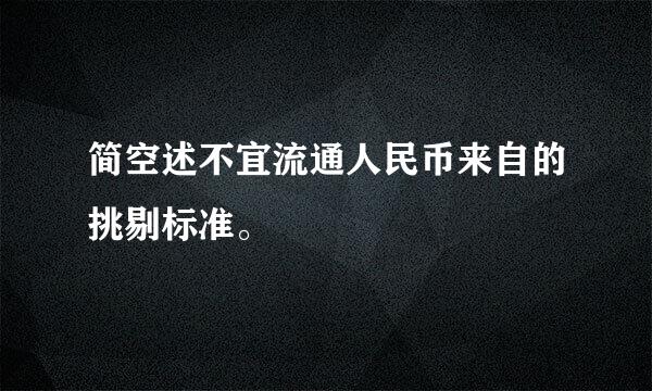 简空述不宜流通人民币来自的挑剔标准。