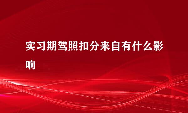 实习期驾照扣分来自有什么影响