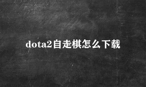 dota2自走棋怎么下载