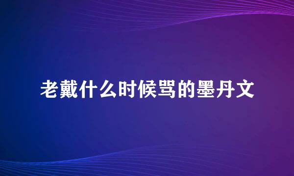 老戴什么时候骂的墨丹文