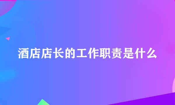 酒店店长的工作职责是什么