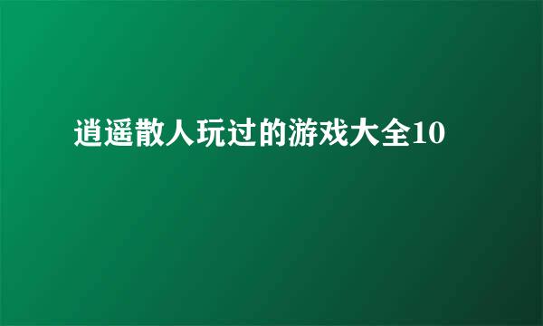 逍遥散人玩过的游戏大全10